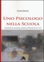 Uno psicologo nella scuola. Esperienze di consulenza scolastica all'interno di un C.I.C. - Mattioli Patrizia