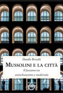 Copertina di 'Mussolini e la citt. Il fascismo tra antiurbanesimo e modernit'