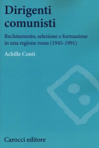 Copertina di 'Dirigenti comunisti. Reclutamento, selezione e formazione in una regione rossa (1945-1991)'