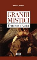 Grandi mistici. Francesco d'Assisi - Alfonso Pompei