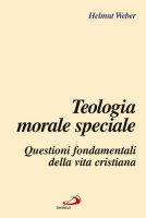 Teologia morale speciale. Questioni fondamentali della vita cristiana - Weber Helmut