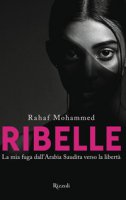 Ribelle. La mia fuga dall'Arabia Saudita verso la libertà - Mohammed Rahaf