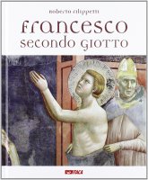S. Francesco secondo Giotto. La vita del santo attraverso gli affreschi della Basilica Superiore di Assisi - Filippetti Roberto