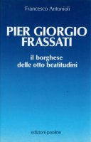 Pier Giorgio Frassati. Il borghese delle otto beatitudini - Antonioli Francesco