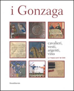 Copertina di 'I Gonzaga. Cavalieri, vesti, argenti, vini. La «magna curia» del 1340. Ediz. a colori'