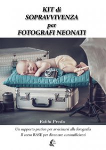 Copertina di 'Kit di sopravvivenza per fotografi neonati. Un supporto pratico per avvicinarsi alla fotografia. Il corso base per diventare autosufficienti'