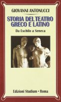 Storia del teatro greco e latino - Giovanni Antonucci