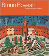 Bruno Rovesti. Pittore contadino celebre. Ediz. a colori