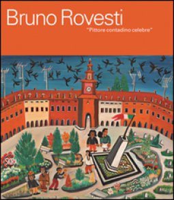 Copertina di 'Bruno Rovesti. Pittore contadino celebre. Ediz. a colori'