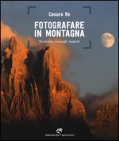 Fotografare in montagna. Tecniche, consigli, segreti - Re Cesare