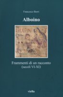 Alboino. Frammenti di un racconto (secc. VI-XI) - Borri Francesco