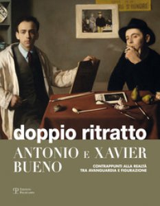 Copertina di 'Doppio ritratto. Antonio e Xavier Bueno. Contrappunti alla realt tra avanguardia e figurazione. Ediz. illustrata'
