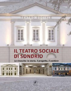 Copertina di 'Il teatro sociale di Sondrio. La rinascita: la storia, il progetto, il cantiere'