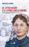 Il linguaggio e la forza dell'amore. Madre Orsola Mezzini (1853-1919). Prima suora della Piccola missione per i sordomuti - Gori Nicola