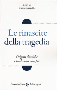 Copertina di 'Le rinascite della tragedia. Origini classiche e tradizioni europee'