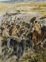 Arte e colonialismo in Italia. Oggetti, immagini, migrazioni (1882-1906). Ediz. illustrata - Belmonte Carmen