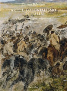 Copertina di 'Arte e colonialismo in Italia. Oggetti, immagini, migrazioni (1882-1906). Ediz. illustrata'