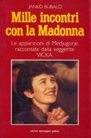 Mille incontri con la Madonna. Le apparizioni di Medjugorje raccontate dalla veggente Vicka - Bubalo Janko