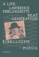 A life: Lawrence Ferlinghetti. Beat generation, ribellione, poesia. Catalogo della mostra (Brescia, 7 ottobre 2017-14 gennaio 2018)