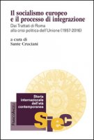 Il socialismo europeo e il processo di integrazione. Dai Trattati di Roma alla crisi politica dell'Unione (1957-2016) - Cruciani Sante