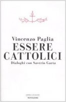 Essere cattolici. Dialoghi con Saverio Gaeta - Paglia Vincenzo