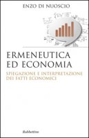 Ermeneutica ed economia. Spiegazione e interpretazione dei fatti economici - Di Nuoscio Enzo