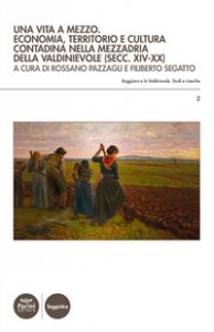 Copertina di 'Una vita a mezzo. Economia, territorio e cultura contadina nella mezzadria della Valdinievole (secc. XIV-XX)'