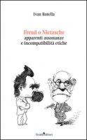 Freud o Nietzsche. Apparenti assonanze e incompatibilit etiche - Rotella Ivan