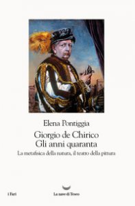 Copertina di 'Giorgio de Chirico. Gli anni Quaranta. La metafisica della natura, il teatro della pittura'