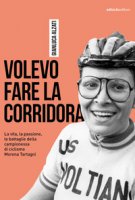 Volevo fare la corridora. La vita, la passione, le battaglie della campionessa di ciclismo Milena Morena - Alzati Gianluca