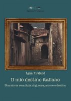 Il mio destino italiano. Una storia vera fatta di amore, morte e destino - Kirkland Lynn