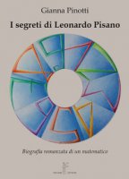 I segreti di Leonardo Pisano. Biografia romanzata di un matematico - Pinotti Gianna