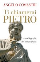 Ti chiamerai Pietro. Autobiografia del primo papa - Comastri Angelo