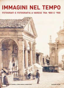 Copertina di 'Immagini nel tempo. Fotografi e fotografia a Varese tra '800 e '900. Ediz. illustrata'