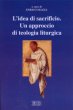 L'idea di sacrificio. Un approccio di teologia liturgica. Atti del Convegno (Trento, 23-24 maggio 2001)