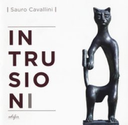 Copertina di 'Sauro Cavallini. Intrusioni. Catalogo della mostra (Fiesole, 15 giugno-15 ottobre 2017). Ediz. bilingue'