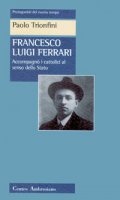 Francesco Luigi Ferrari. Accompagnò i cattolici al senso dello Stato - Trionfini Paolo