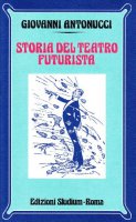 Storia del teatro futurista - Antonucci Giovanni