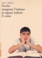 Perch insegnare l'italiano ai ragazzi italiani. E come - Balboni Paolo E.