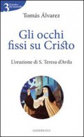 Gli occhi fissi su Cristo. L'orazione di S. Teresa d'Avila - Alvárez Tomás