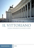 Il Vittoriano. Guida al monumento e ai musei di storia