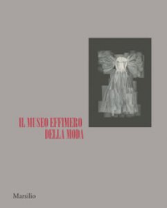Copertina di 'Il museo effimero della moda. Catalogo della mostra (Firenze, 14 giugno-22 ottobre 2017). Ediz. illustrata'