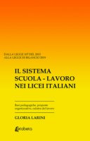 Il sistema Scuola-Lavoro nei Licei Italiani. Basi pedagogiche, proposte organizzative, cultura del lavoro - Larini Gloria