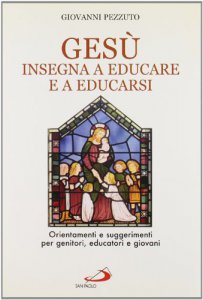 Copertina di 'Gesù insegna ad educare e a educarsi. Orientamenti e suggerimenti per genitori, educatori e giovani'