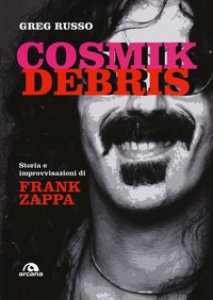 Copertina di 'Cosmik Debris. Storia e improvvisazioni di Frank Zappa'