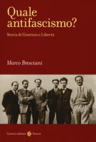Quale antifascismo? Storia di Giustizia e Libert - Bresciani Marco