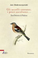 Gli uccelli cantano, i pesci ascoltano... Sant'Antonio di Padova - Jan Dobraczynski