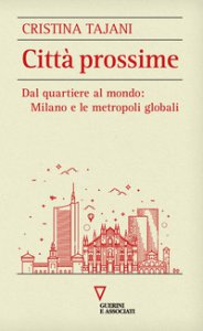 Copertina di 'Citt prossime. Dal quartiere al mondo: Milano e le metropoli globali'