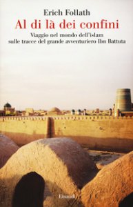 Copertina di 'Al di l dei confini. Viaggio nel mondo dell'Islam sulle tracce del grande avventuriero Ibn Battuta'
