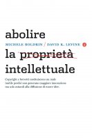 Abolire la propriet intellettuale - Michele Boldrin, David K. Levine